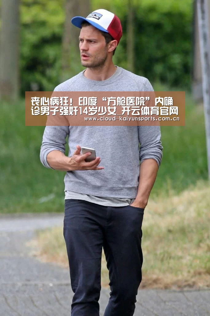 丧心病狂!印度“方舱医院”内确诊男子强奸14岁少女_开云体育官网(图2) 开云直播