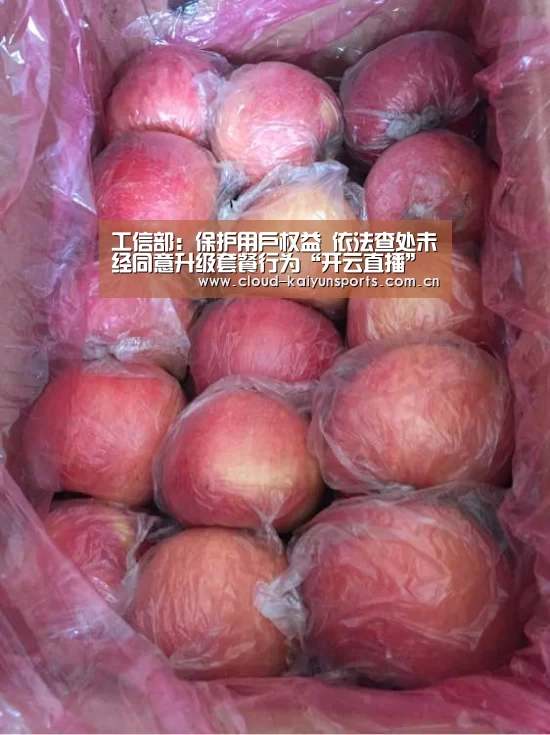 工信部:保护用户权益 依法查处未经同意升级套餐行为“开云直播”(图2) 开云体育数据