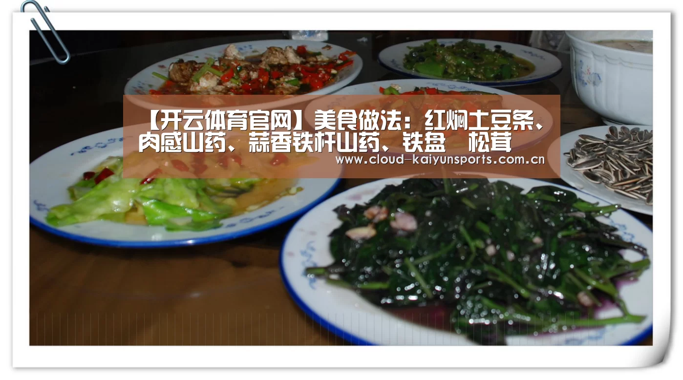 【开云体育官网】美食做法:红焖土豆条、肉感山药、蒜香铁杆山药、铁盘焗松茸(图1) 开云体育首页
