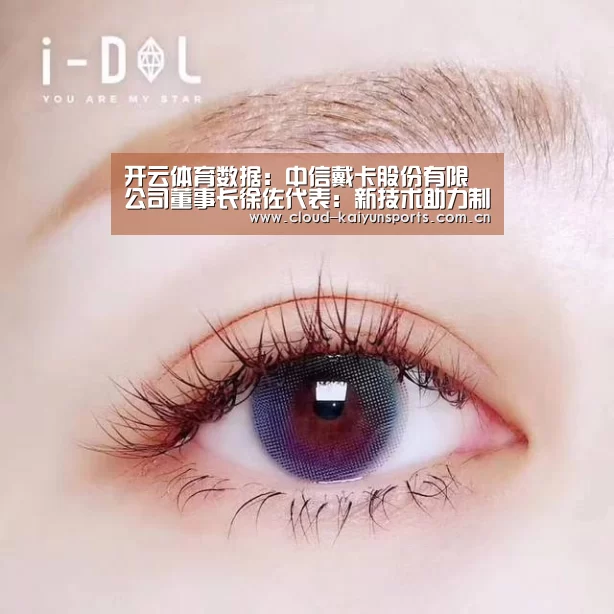 开云体育数据:中信戴卡股份有限公司董事长徐佐代表:新技术助力制造业弯道超车(图1) 开云体育数据