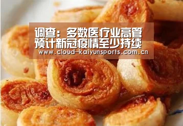 调查:多数医疗业高管预计新冠疫情至少持续到2021下半年“开云体育数据”(图1) 开云体育首页