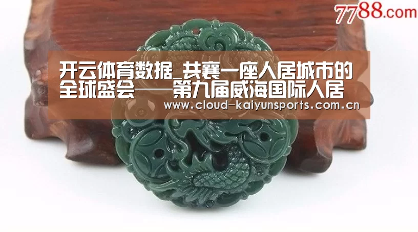 开云体育数据_共襄一座人居城市的全球盛会——第九届威海国际人居节纪实(图1) 开云体育数据