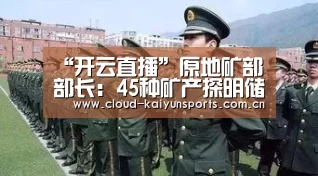 “开云直播”原地矿部部长:45种矿产探明储量22种不满足需要(图2) 开云体育官网