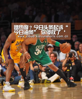 蹭热度?今日头条起诉“今日油条” 你侵权了‘开云体育数据’(图2) 开云体育数据